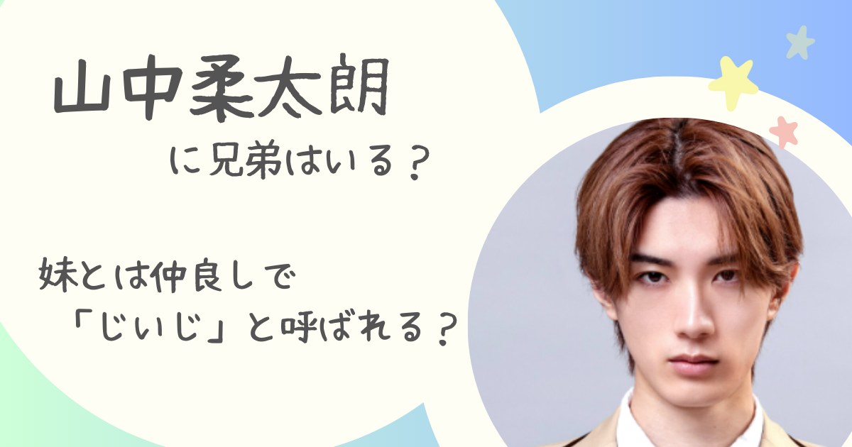 山中柔太朗に兄弟はいる？妹とは仲良しで「じいじ」と呼ばれる？ | なこしらべ