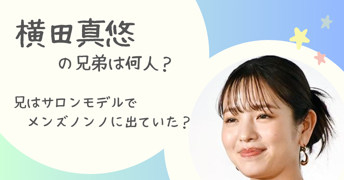 横田真悠の兄弟は何人?兄はサロンモデルでメンズノンノに出ていた? | なこしらべ